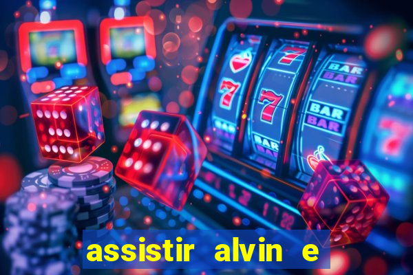 assistir alvin e os esquilos